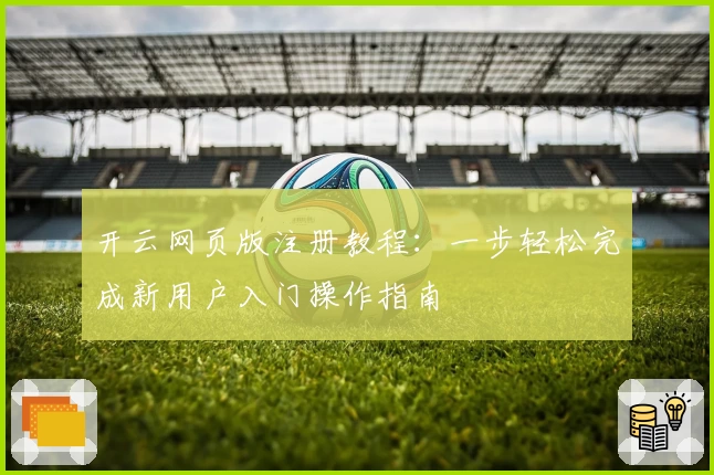 开云网页版注册教程：一步轻松完成新用户入门操作指南