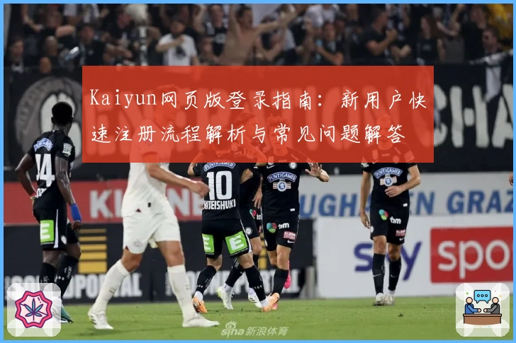 Kaiyun网页版登录指南：新用户快速注册流程解析与常见问题解答