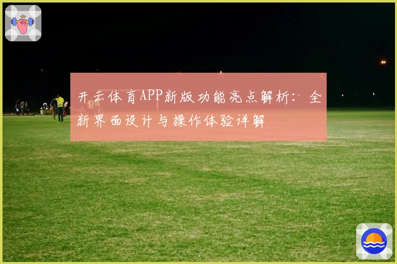 开云体育APP新版功能亮点解析：全新界面设计与操作体验详解