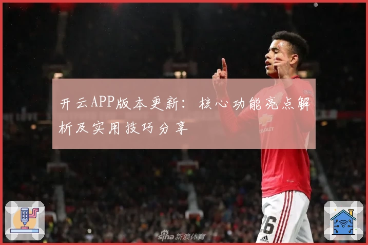 开云APP版本更新：核心功能亮点解析及实用技巧分享