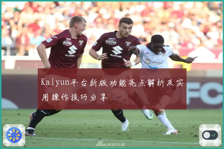 Kaiyun平台新版功能亮点解析及实用操作技巧分享