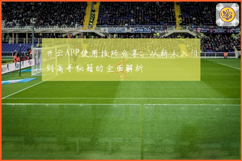 开云APP使用技巧分享：从新人入门到高手秘籍的全面解析