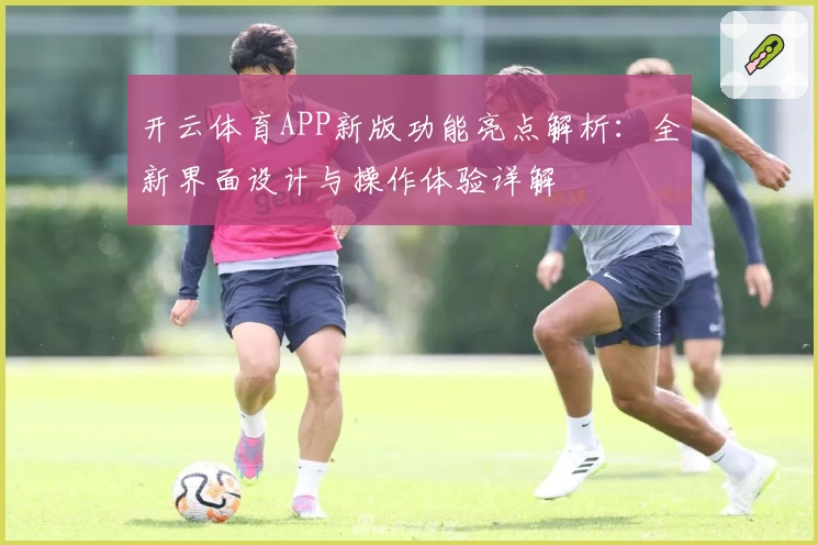 开云体育APP新版功能亮点解析：全新界面设计与操作体验详解