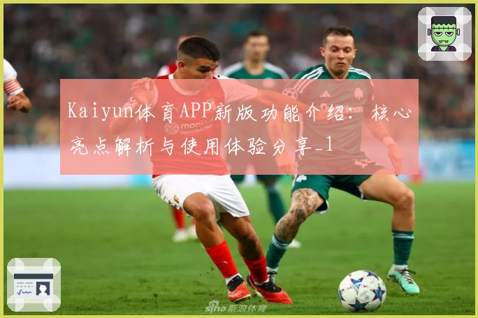Kaiyun体育APP新版功能介绍：核心亮点解析与使用体验分享_1