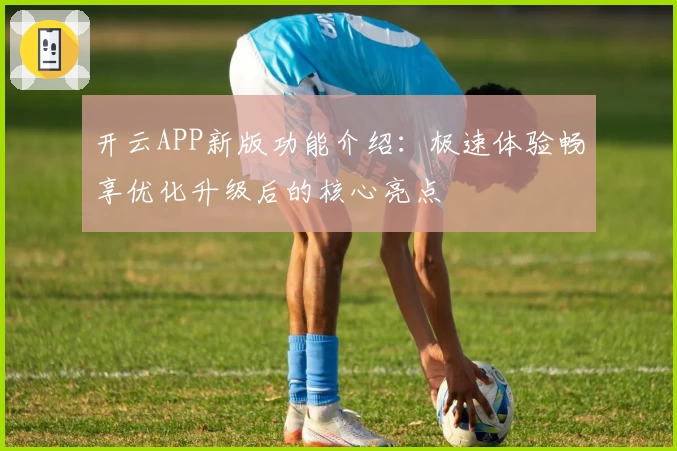 开云APP新版功能介绍：极速体验畅享优化升级后的核心亮点
