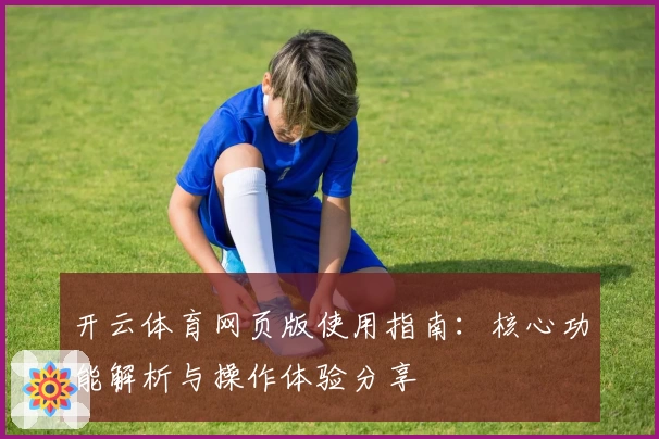 开云体育网页版使用指南：核心功能解析与操作体验分享