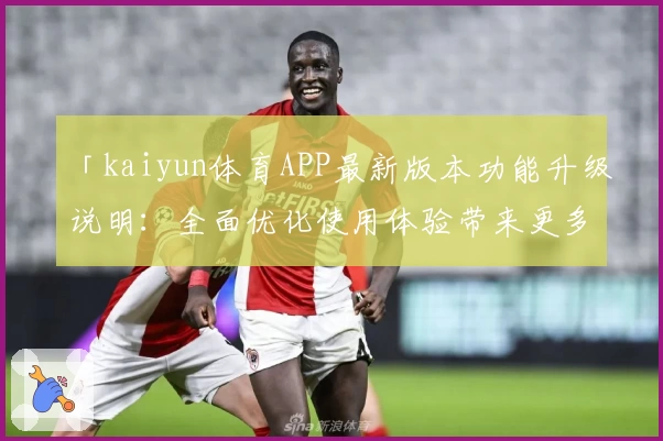 「kaiyun体育APP最新版本功能升级说明：全面优化使用体验带来更多便捷」