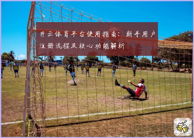 开云体育平台使用指南：新手用户注册流程及核心功能解析