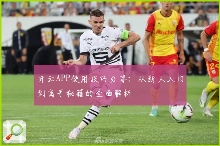 开云APP使用技巧分享：从新人入门到高手秘籍的全面解析