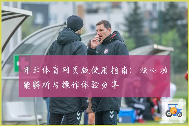 开云体育网页版使用指南：核心功能解析与操作体验分享