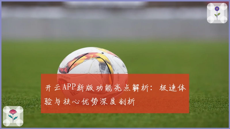 开云APP新版功能亮点解析：极速体验与核心优势深度剖析