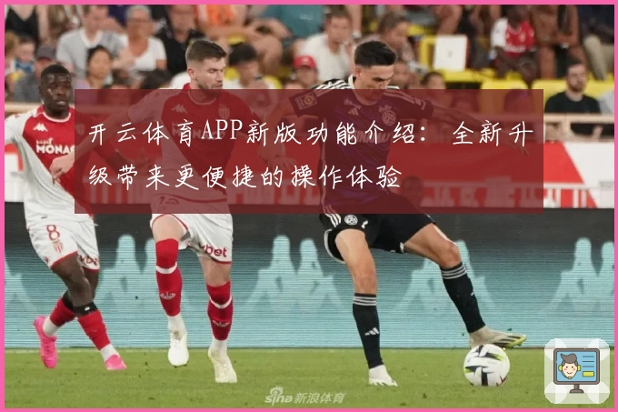 开云体育APP新版功能介绍：全新升级带来更便捷的操作体验